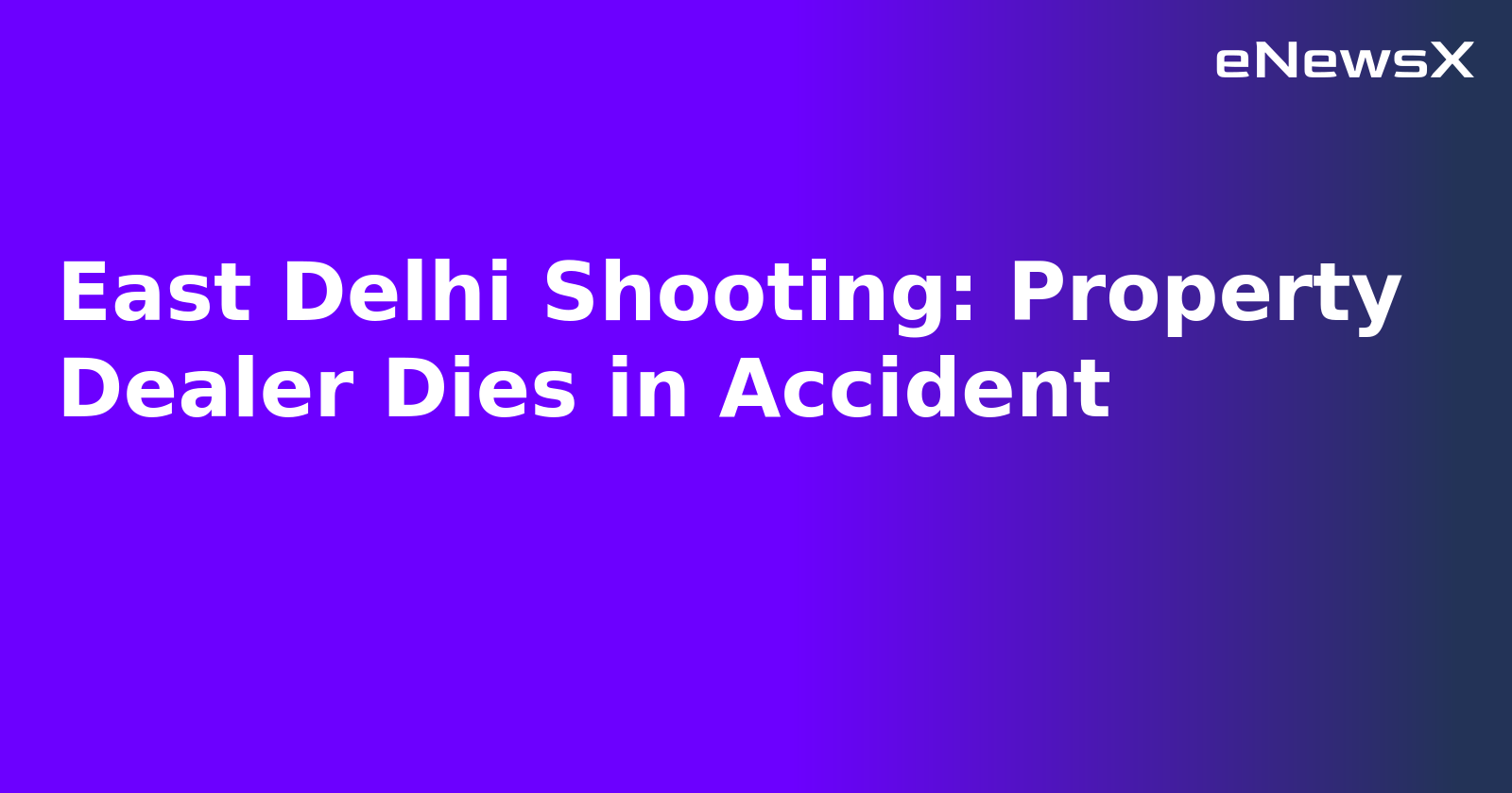 East Delhi Shooting: Property Dealer Dies in Accident.webp