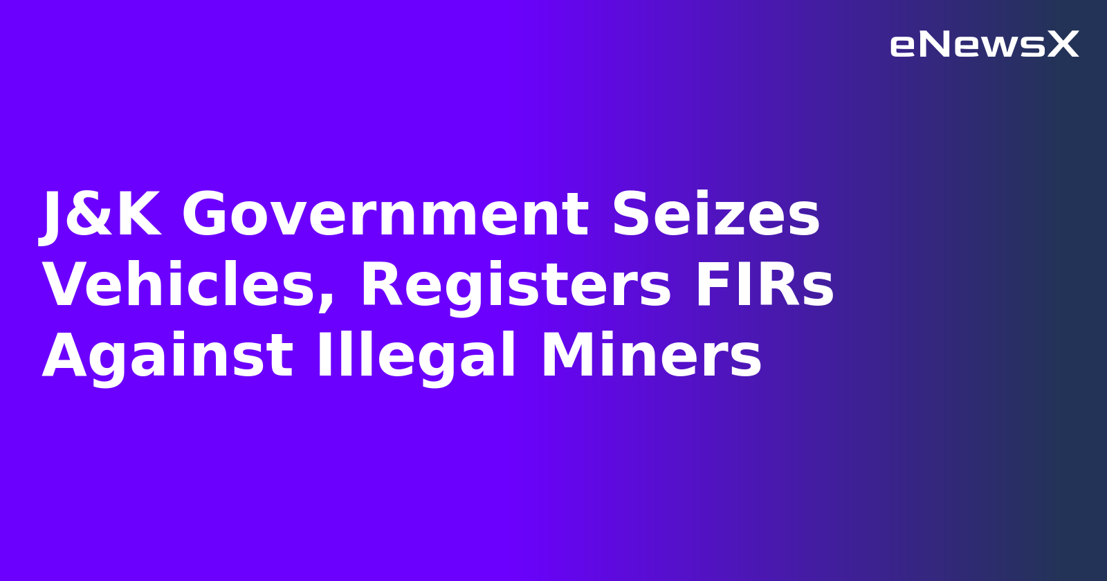 J&K Government Seizes Vehicles, Registers FIRs Against Illegal Miners.webp