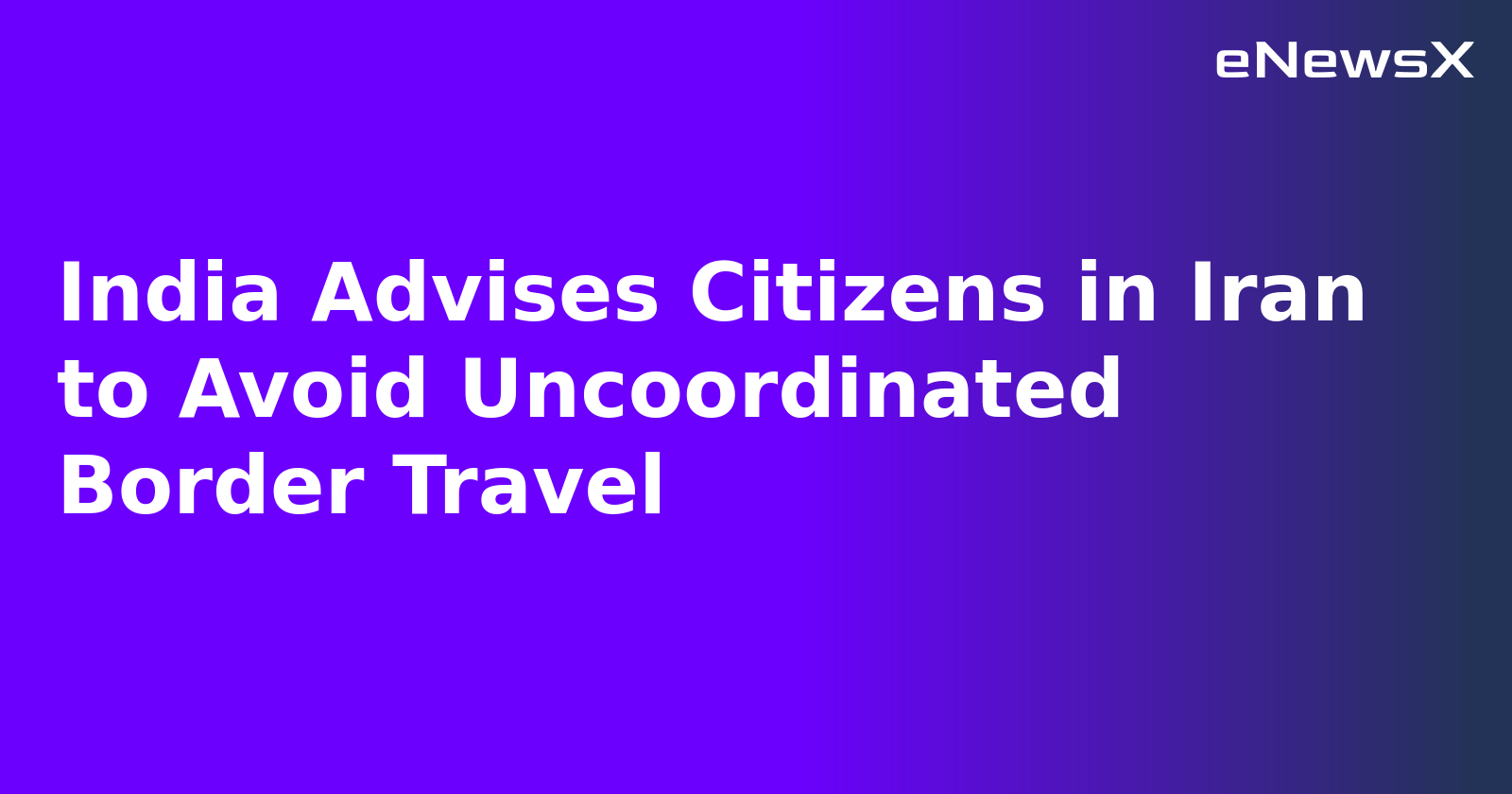 India Advises Citizens in Iran to Avoid Uncoordinated Border Travel.webp