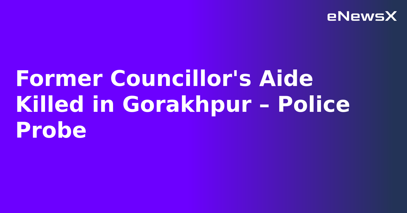 Former Councillor's Aide Killed in Gorakhpur – Police Probe.webp