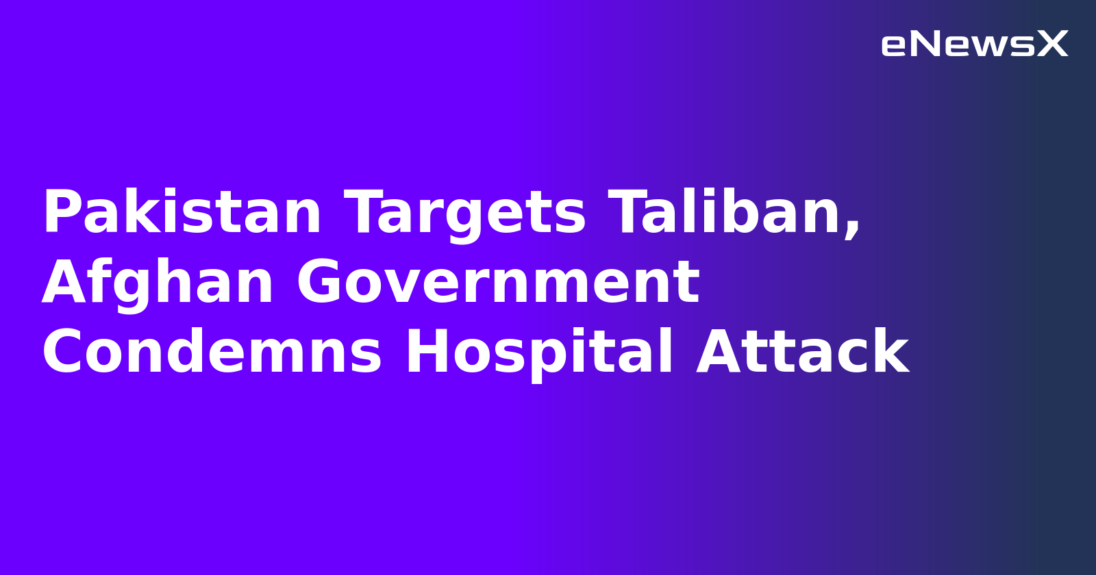 Pakistan Targets Taliban, Afghan Government Condemns Hospital Attack.webp