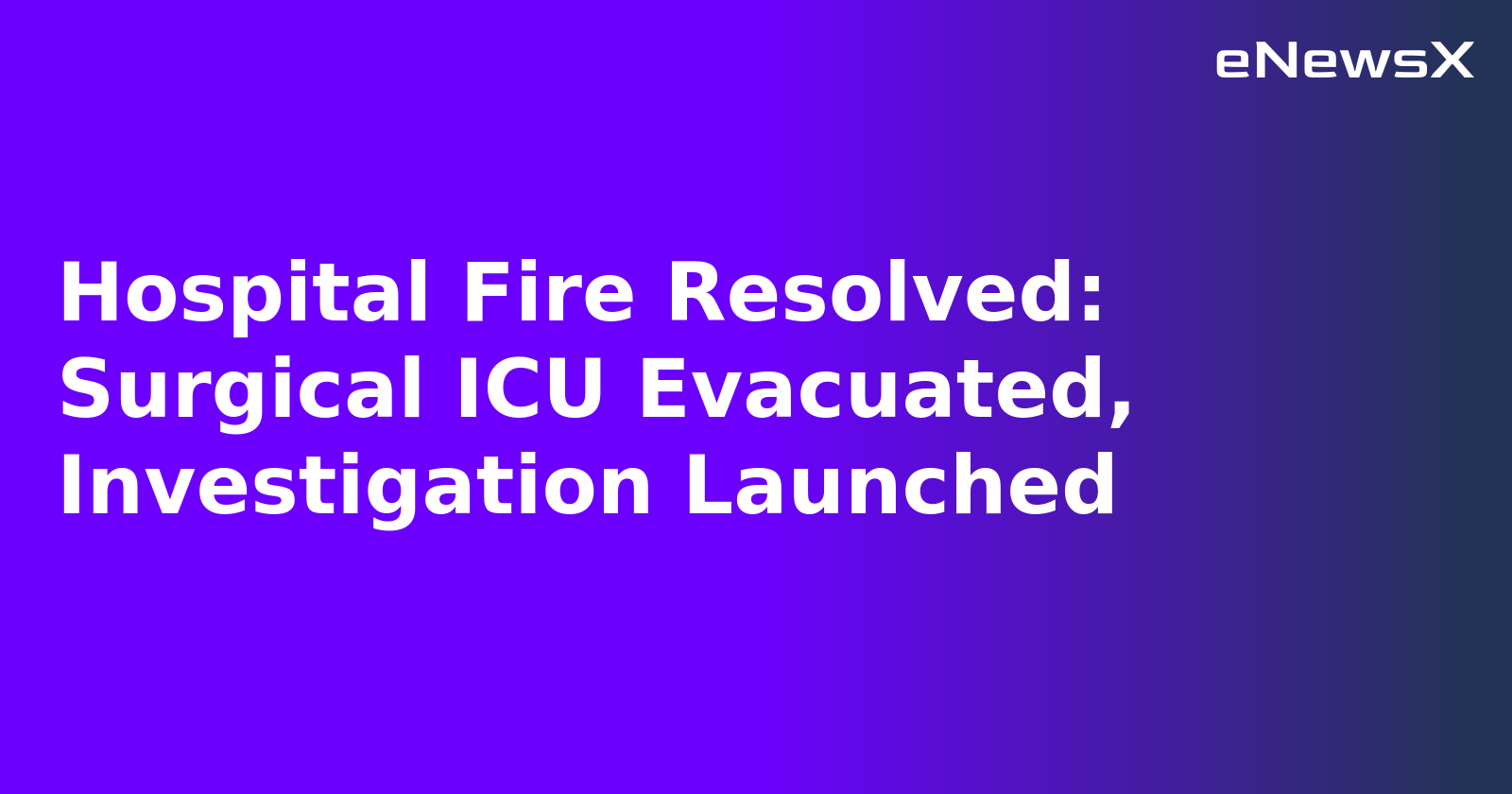 Hospital Fire Resolved: Surgical ICU Evacuated, Investigation Launched.webp