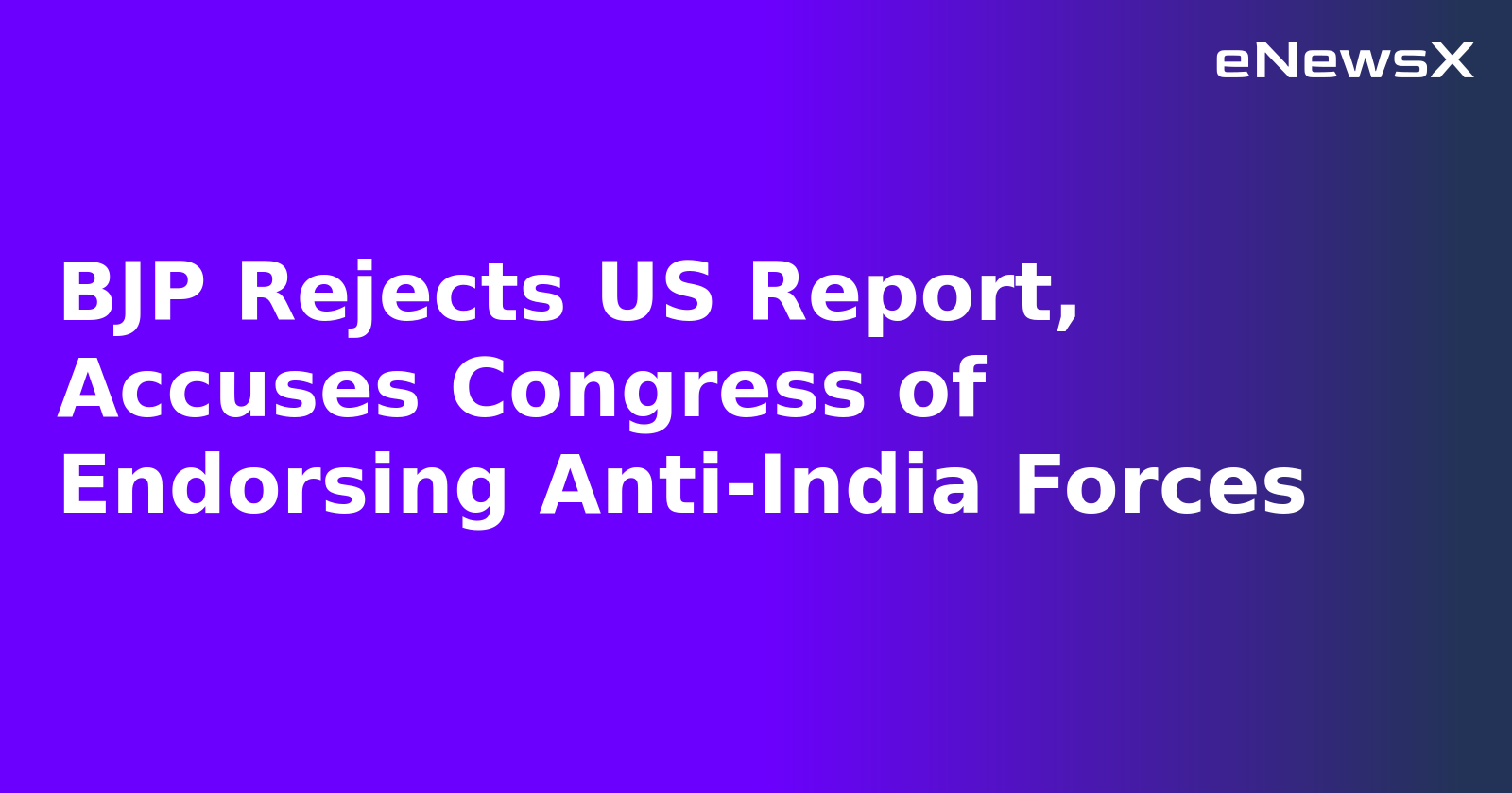BJP Rejects US Report, Accuses Congress of Endorsing Anti-India Forces.webp