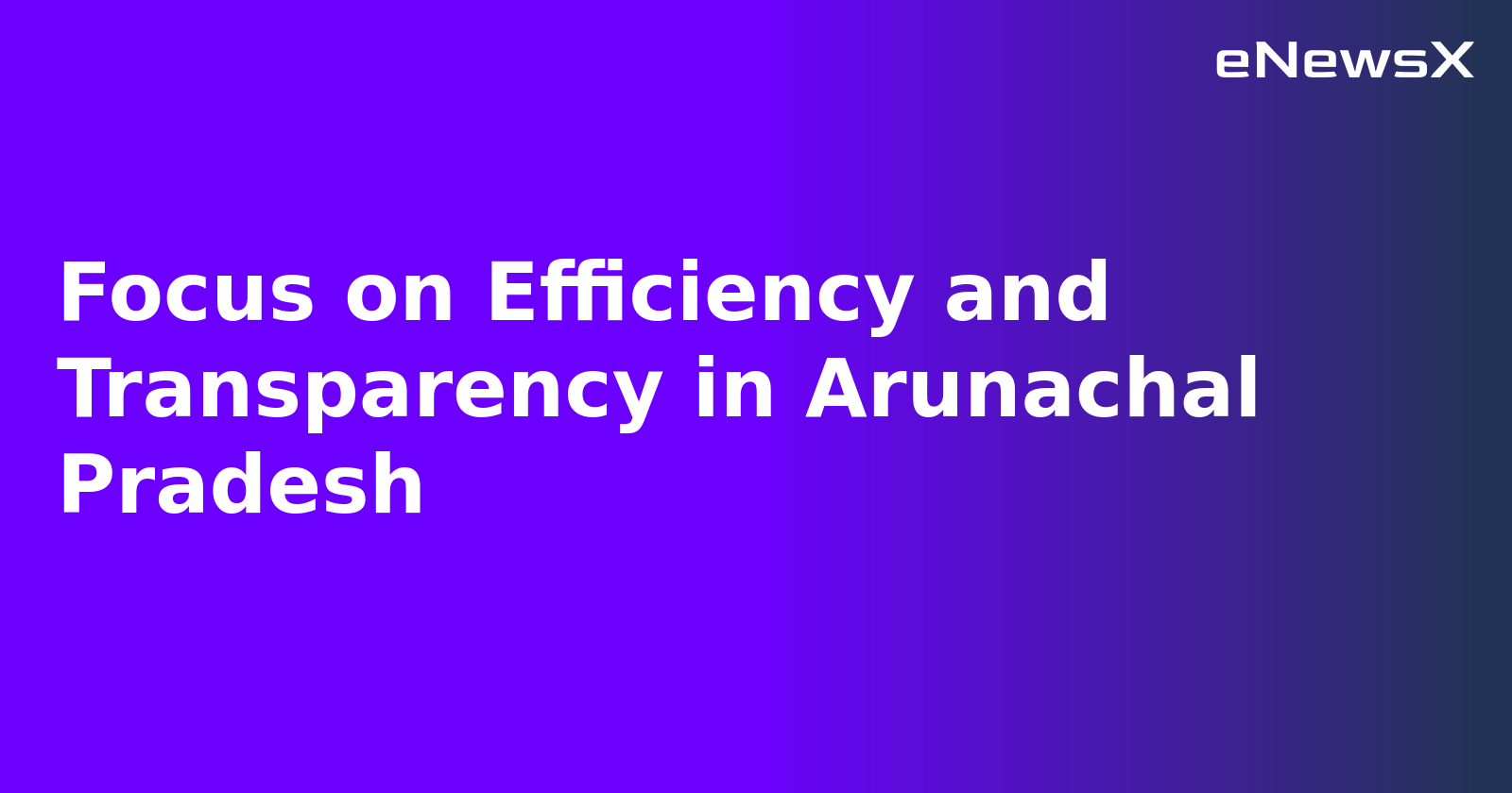 Focus on Efficiency and Transparency in Arunachal Pradesh.webp