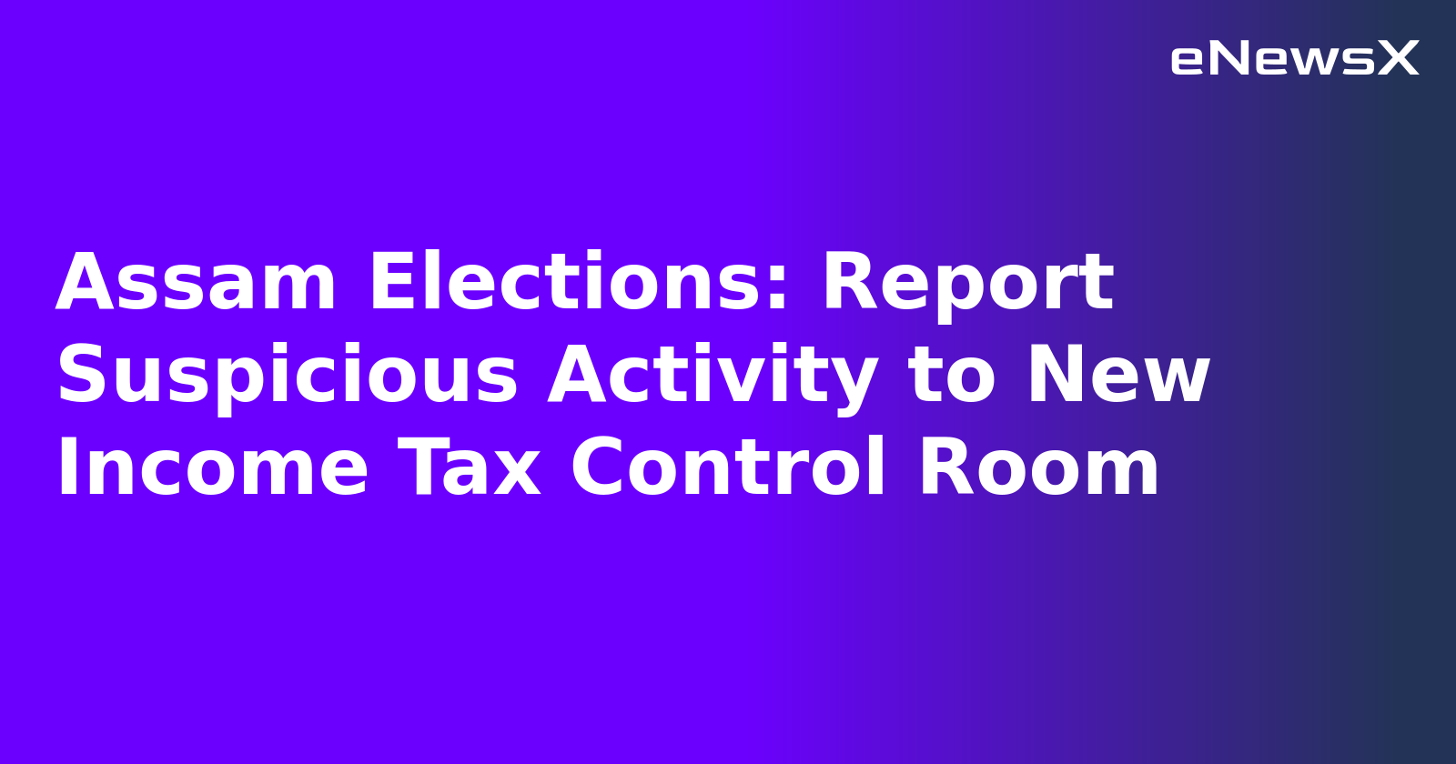 Assam Elections: Report Suspicious Activity to New Income Tax Control Room.webp