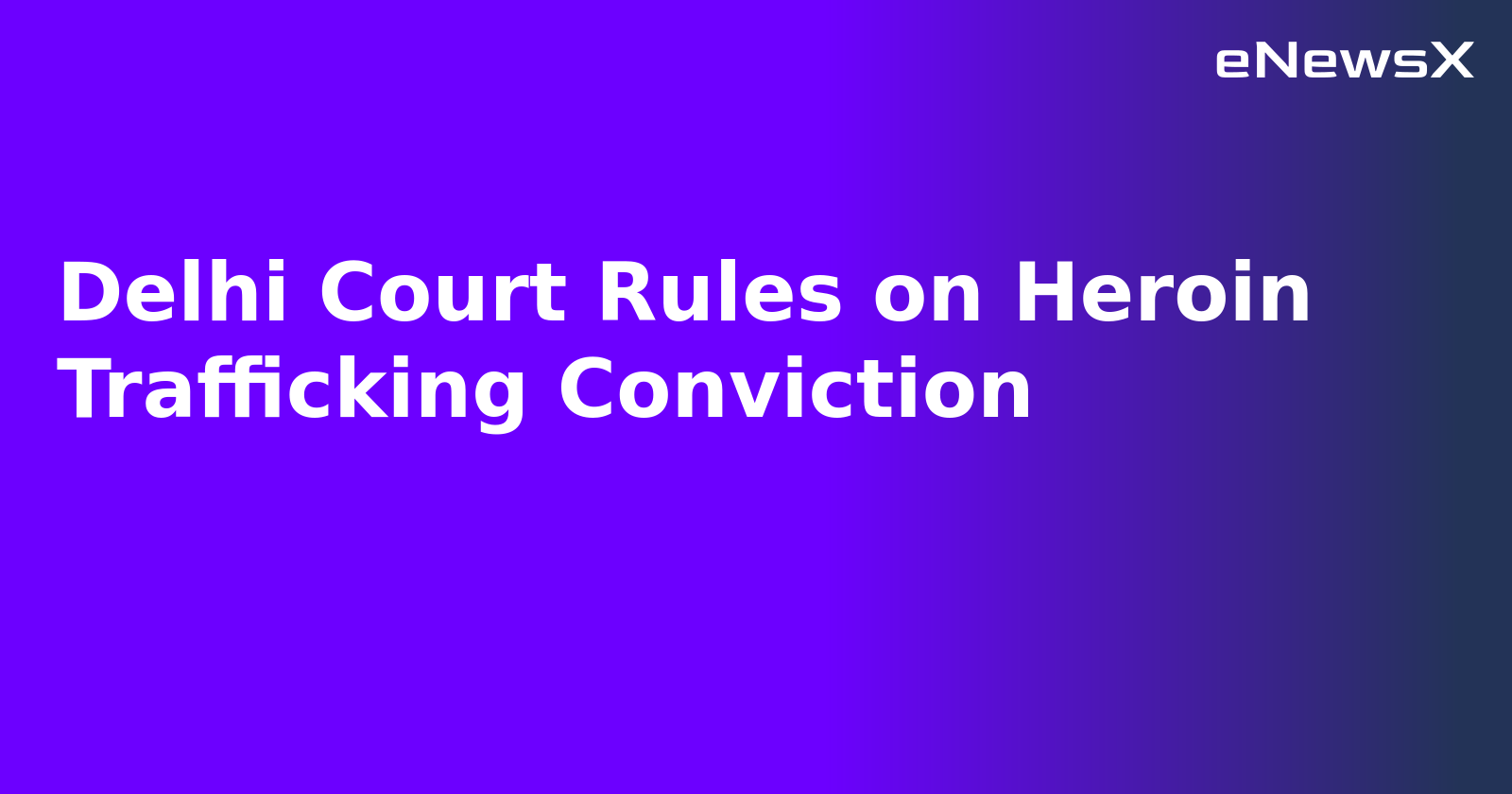 Delhi Court Rules on Heroin Trafficking Conviction.webp