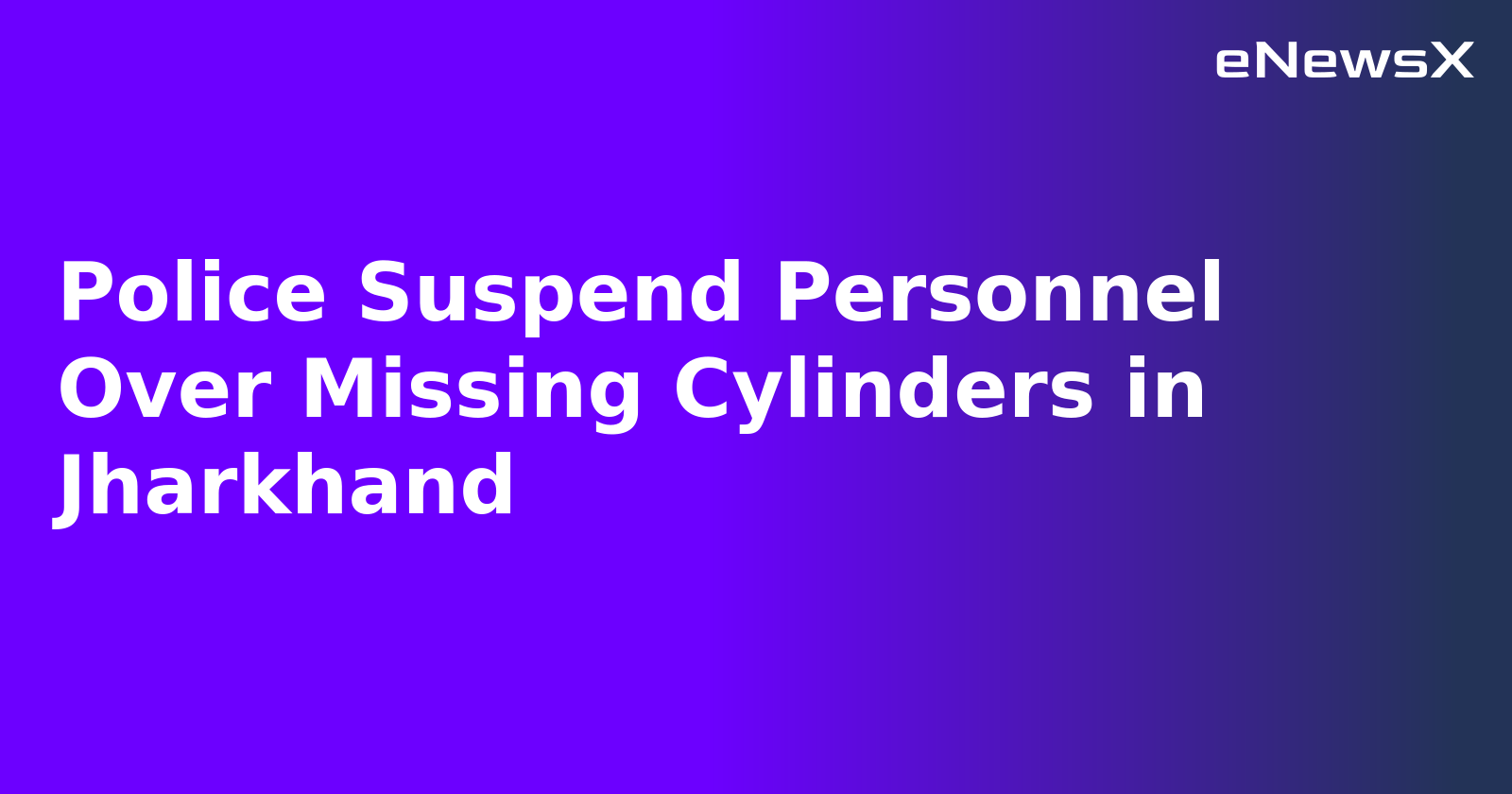 Police Suspend Personnel Over Missing Cylinders in Jharkhand.webp