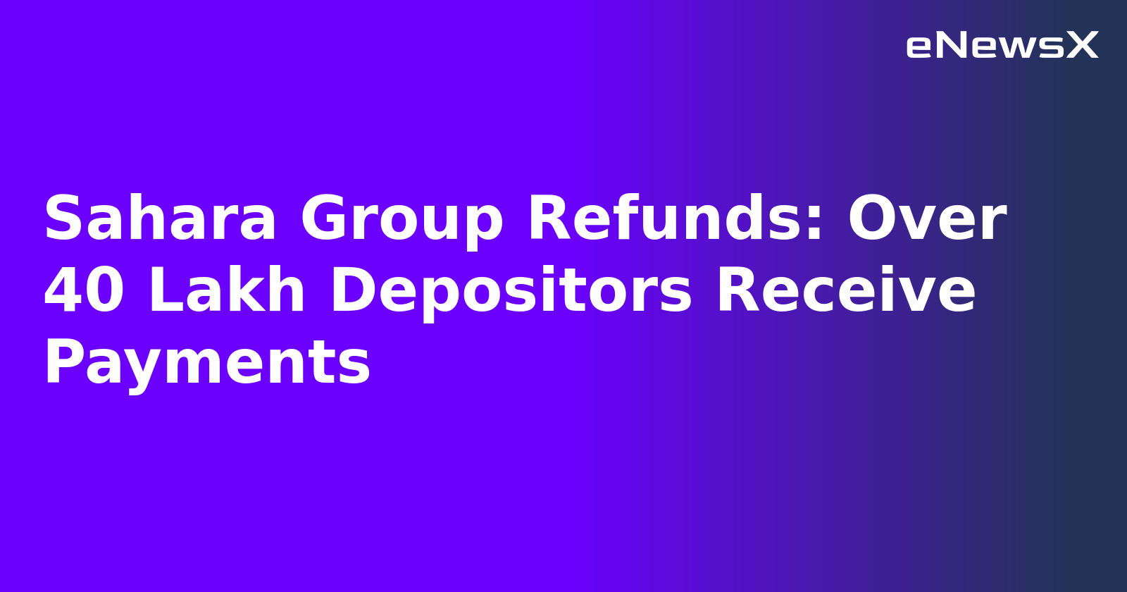 Sahara Group Refunds: Over 40 Lakh Depositors Receive Payments.webp