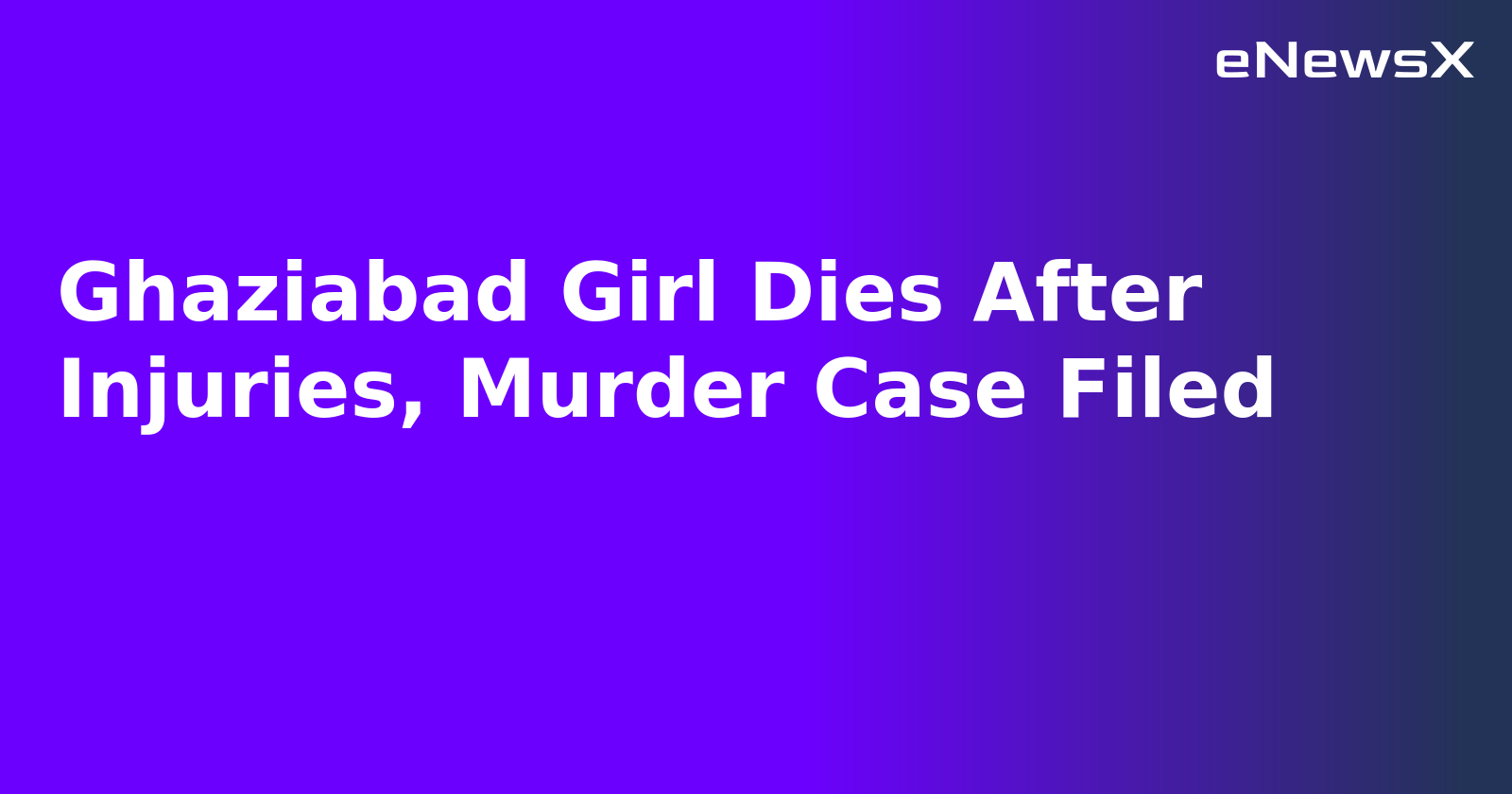 Ghaziabad Girl Dies After Injuries, Murder Case Filed.webp