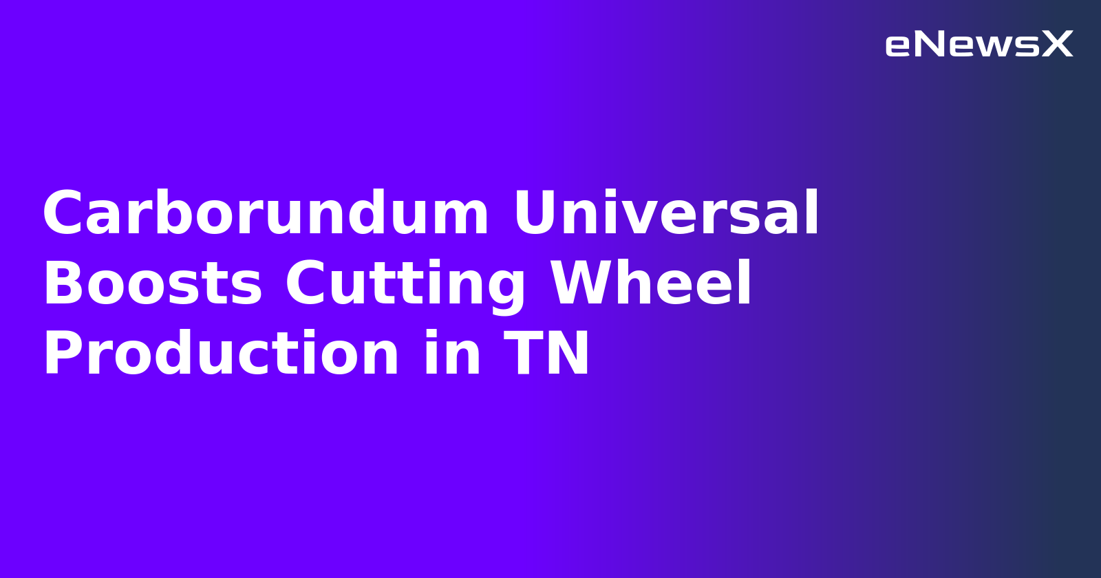 Carborundum Universal Boosts Cutting Wheel Production in TN.webp