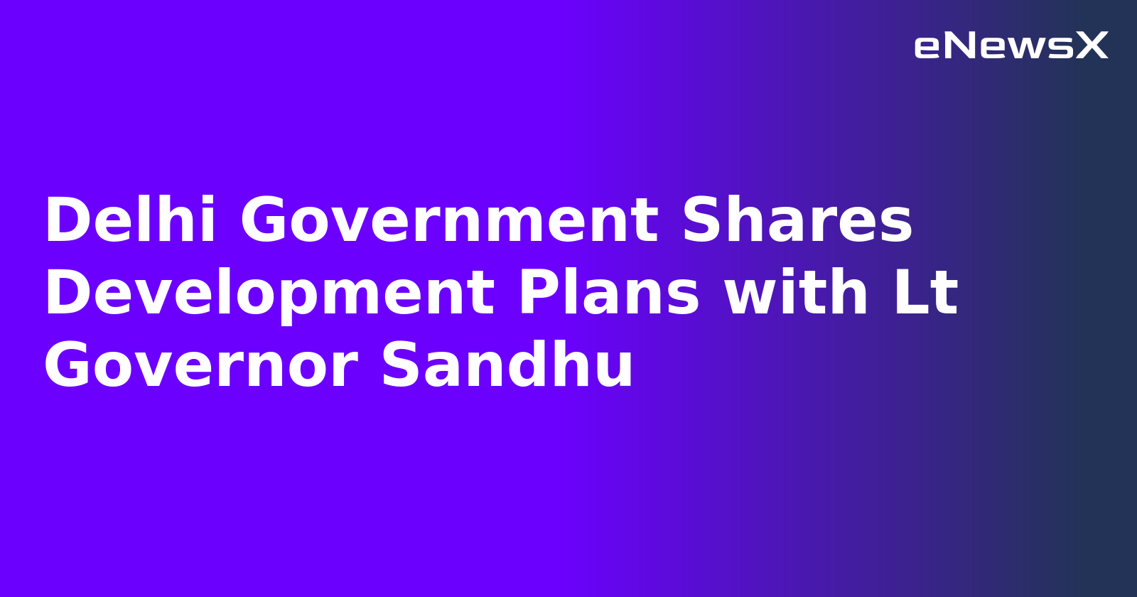 Delhi Government Shares Development Plans with Lt Governor Sandhu.webp