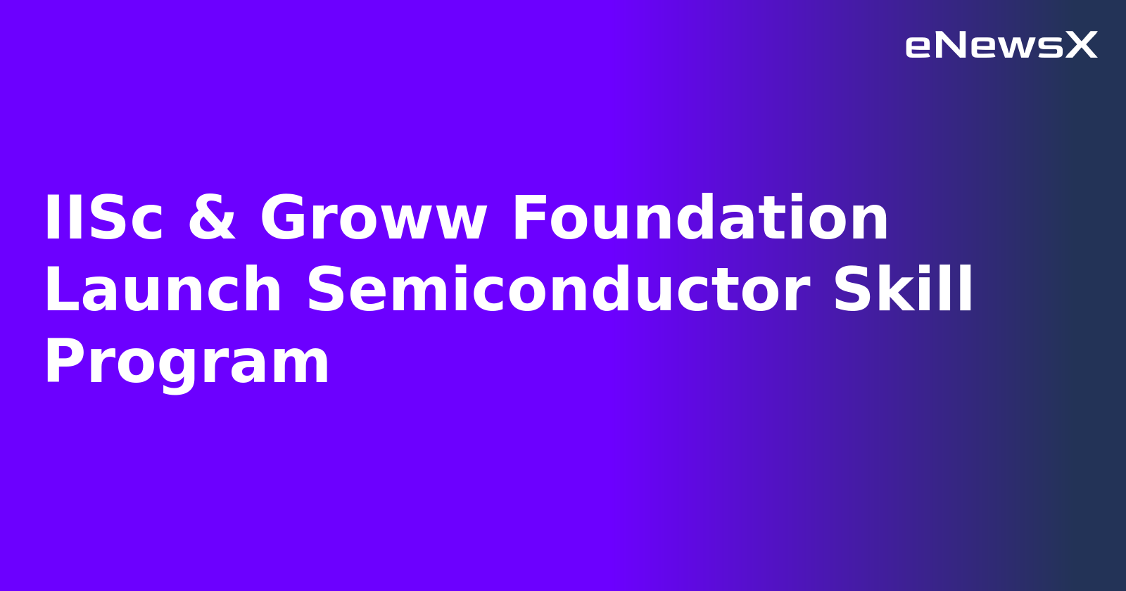 IISc & Groww Foundation Launch Semiconductor Skill Program.webp