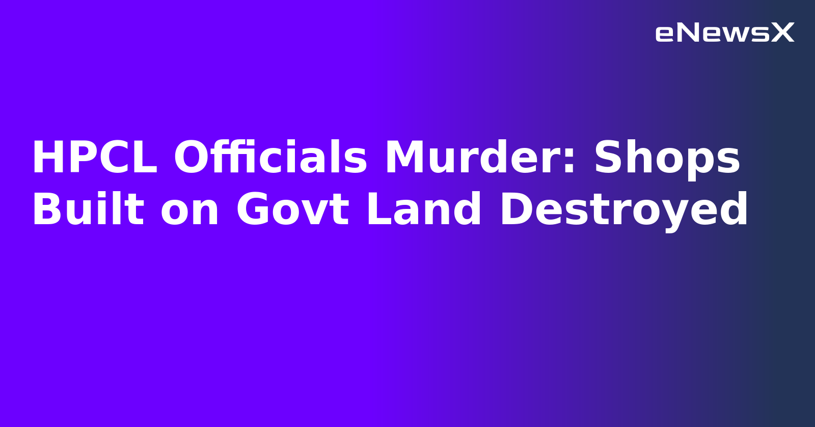 HPCL Officials Murder: Shops Built on Govt Land Destroyed.webp