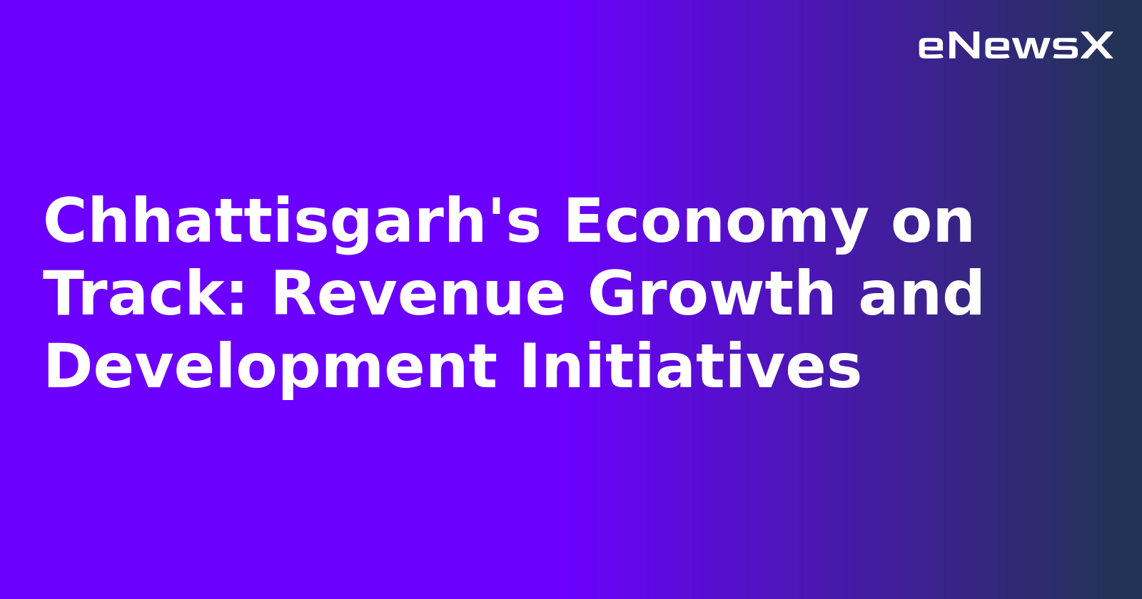 Chhattisgarh's Economy on Track: Revenue Growth and Development Initiatives.webp