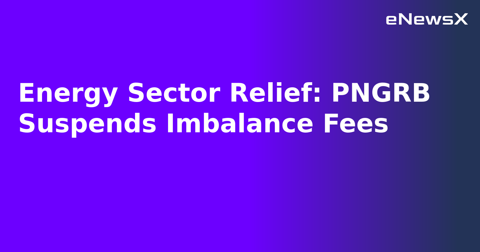 Energy Sector Relief: PNGRB Suspends Imbalance Fees.webp