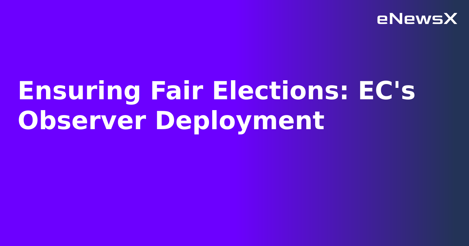 Ensuring Fair Elections: EC's Observer Deployment.webp