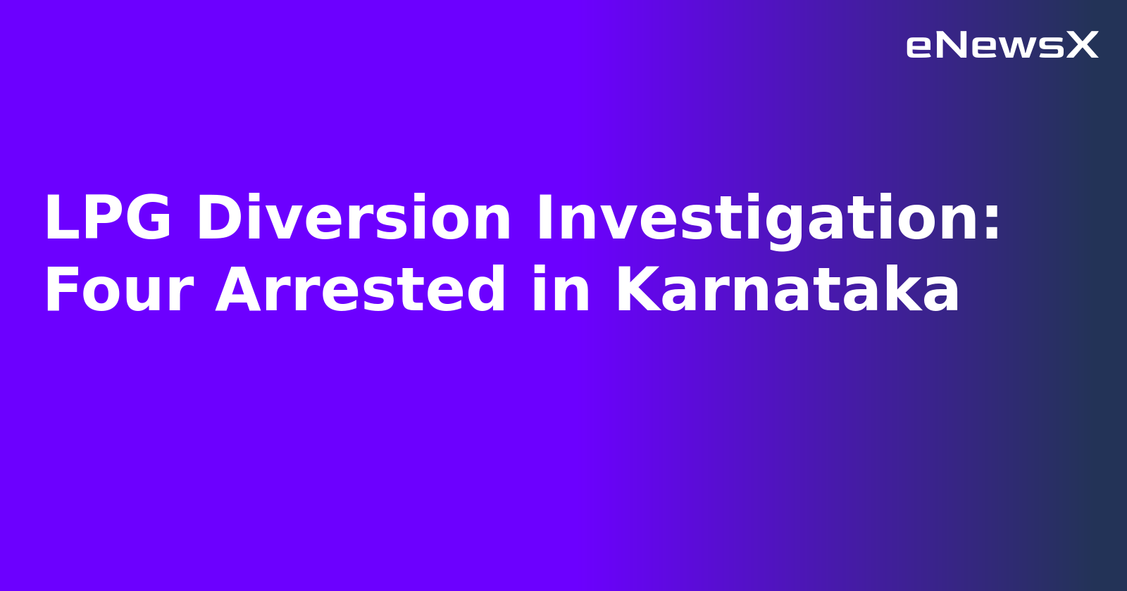 LPG Diversion Investigation: Four Arrested in Karnataka
