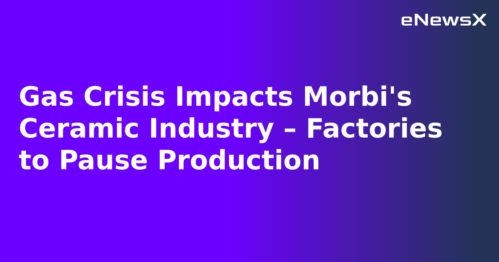Gas Crisis Impacts Morbi's Ceramic Industry – Factories to Pause Production.webp