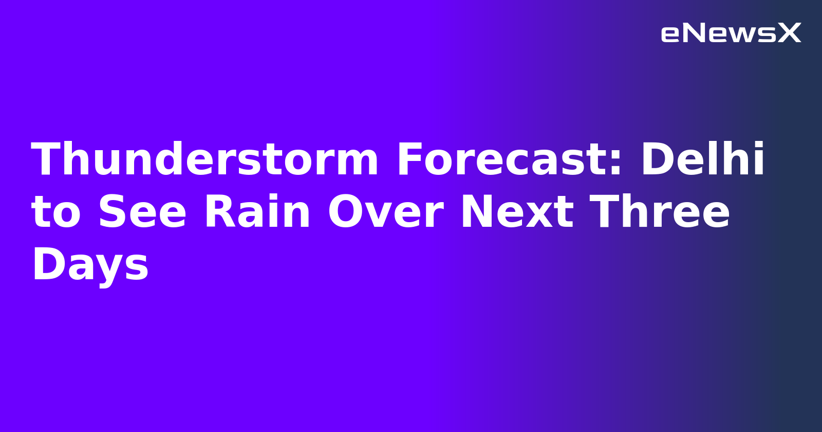 Thunderstorm Forecast: Delhi to See Rain Over Next Three Days.webp