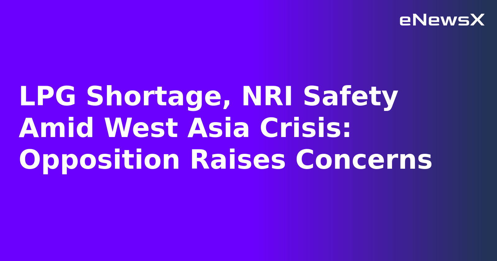 LPG Shortage, NRI Safety Amid West Asia Crisis: Opposition Raises Concerns.webp