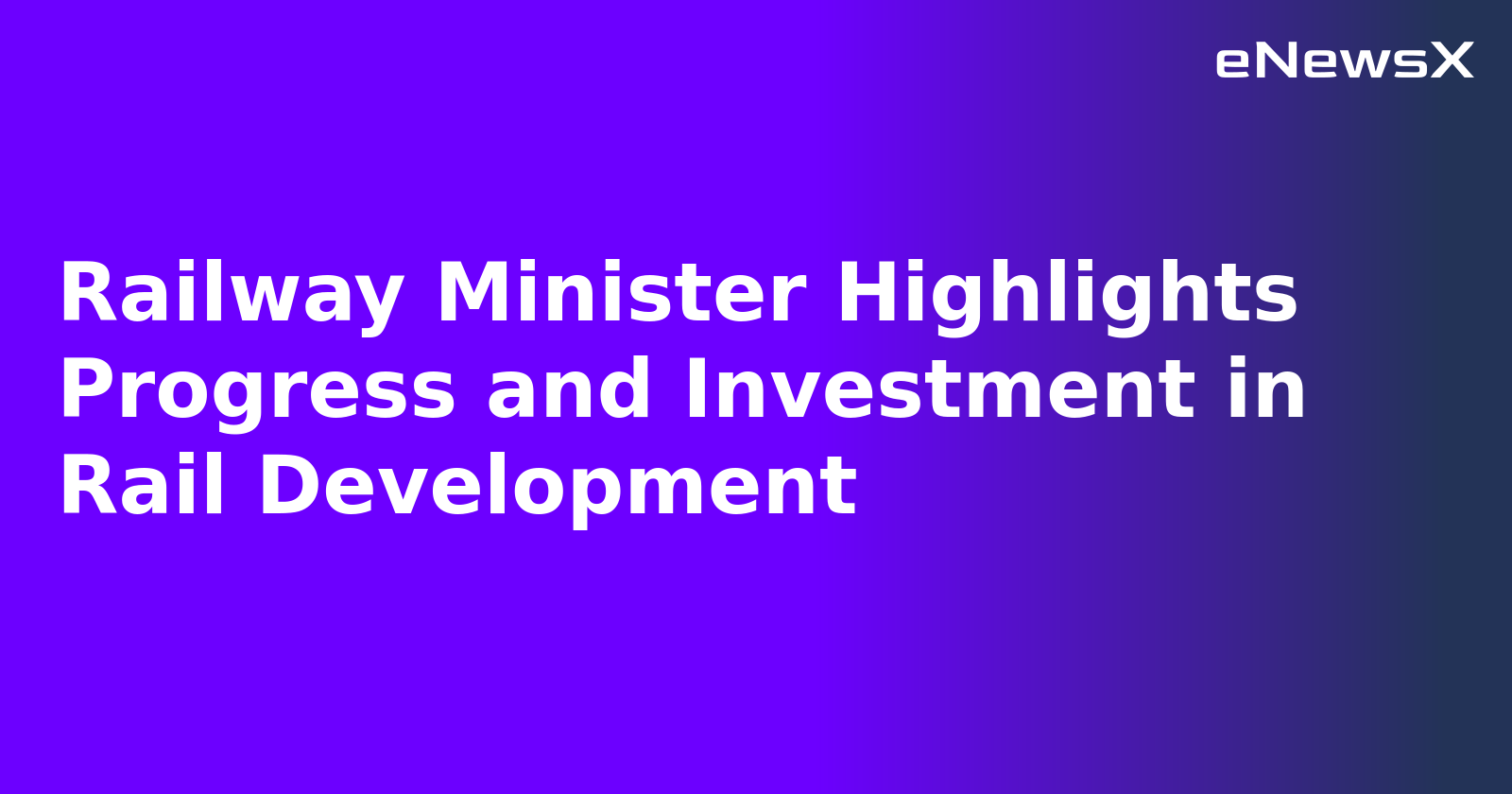 Railway Minister Highlights Progress and Investment in Rail Development.webp