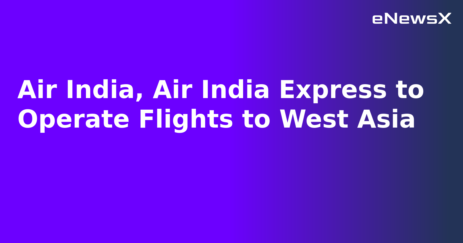 Air India, Air India Express to Operate Flights to West Asia