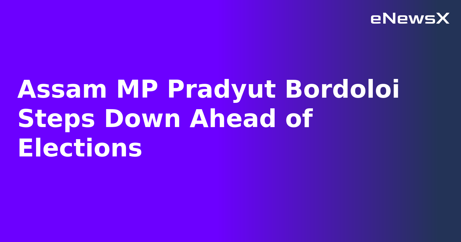 Assam MP Pradyut Bordoloi Steps Down Ahead of Elections