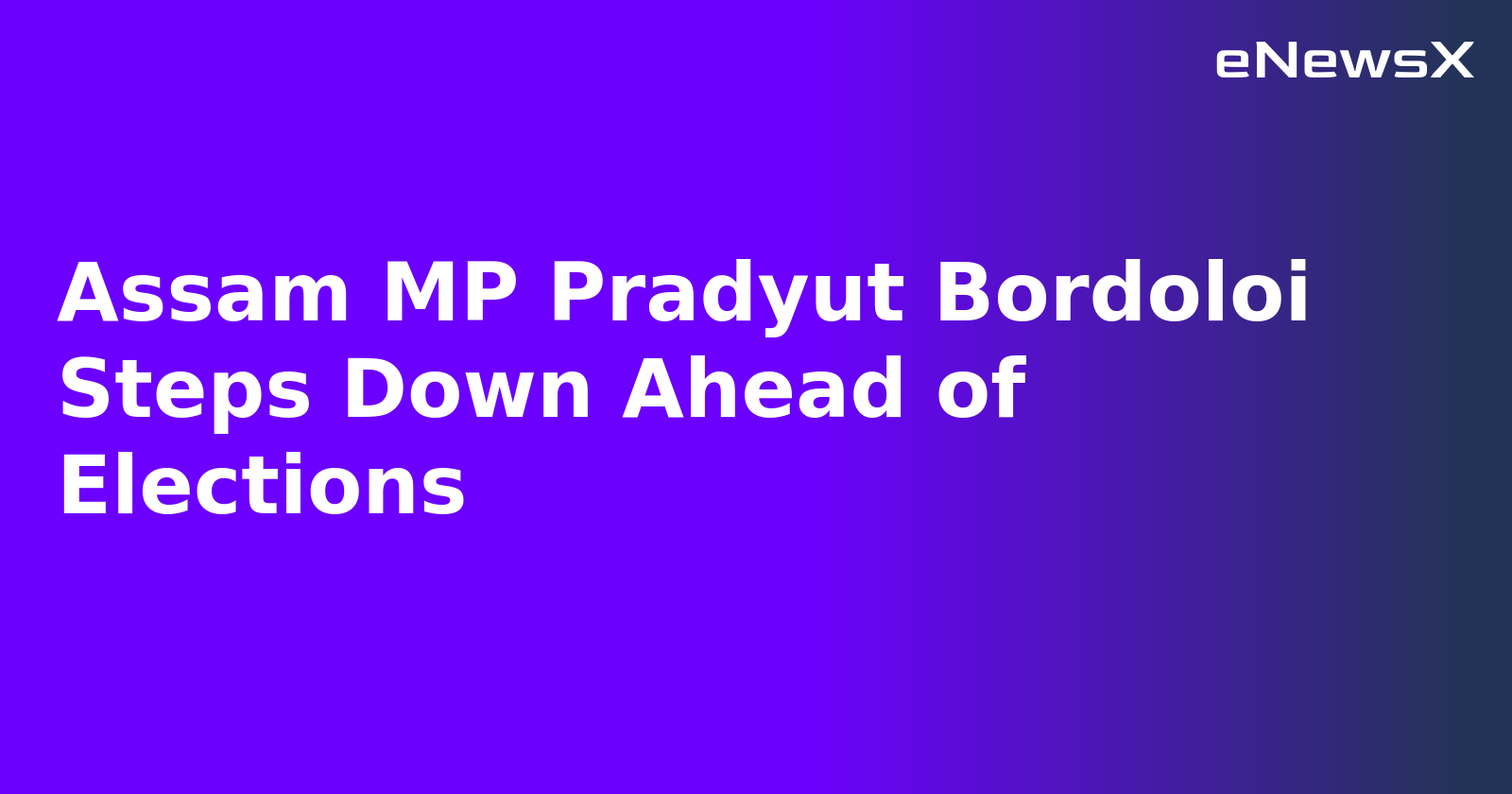 Assam MP Pradyut Bordoloi Steps Down Ahead of Elections