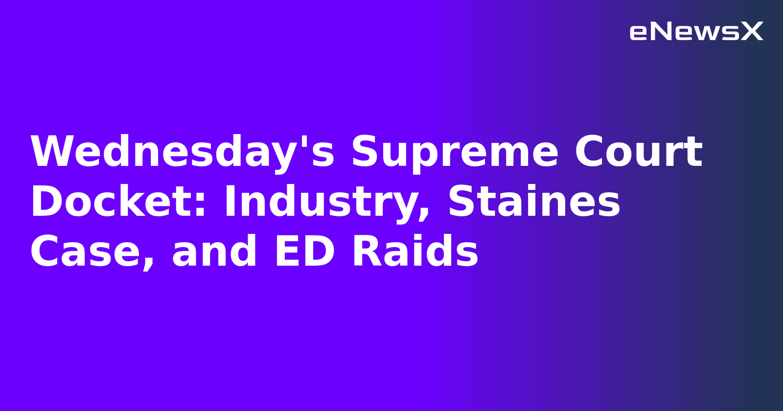 Wednesday's Supreme Court Docket: Industry, Staines Case, and ED Raids.webp