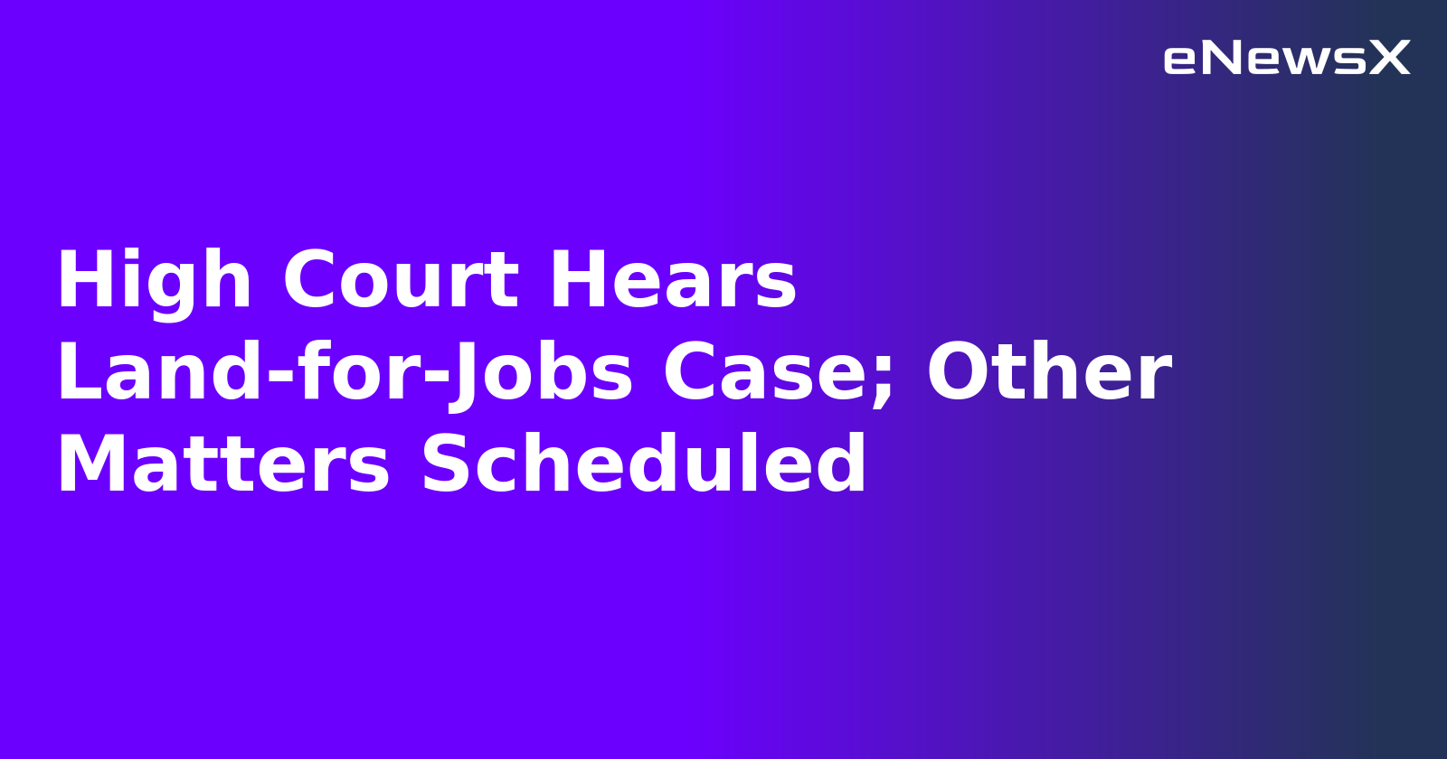 High Court Hears Land-for-Jobs Case; Other Matters Scheduled.webp
