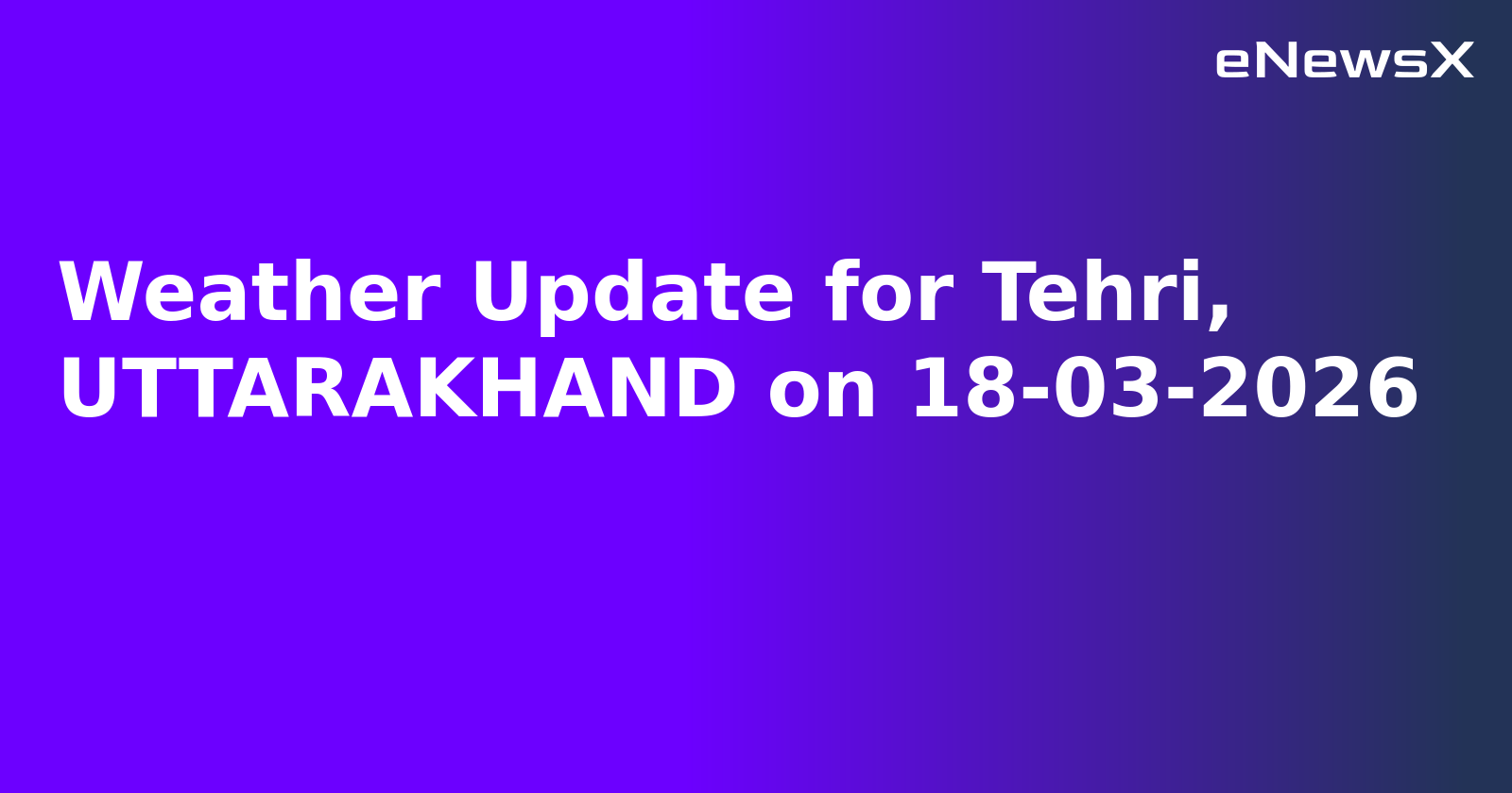 Weather Update for Tehri, UTTARAKHAND on 18-03-2026