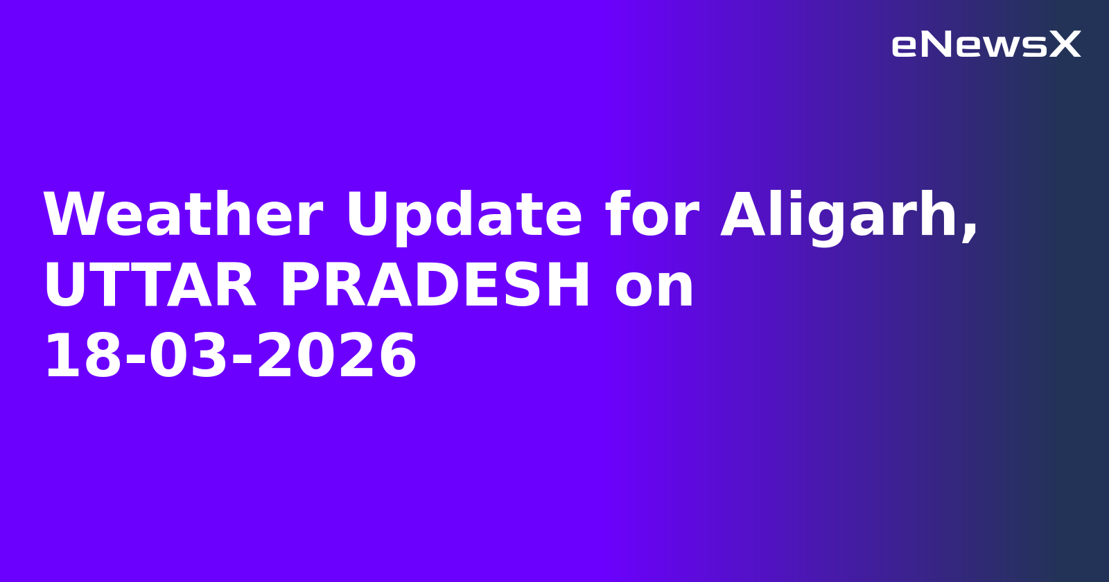 Weather Update for Aligarh, UTTAR PRADESH on 18-03-2026