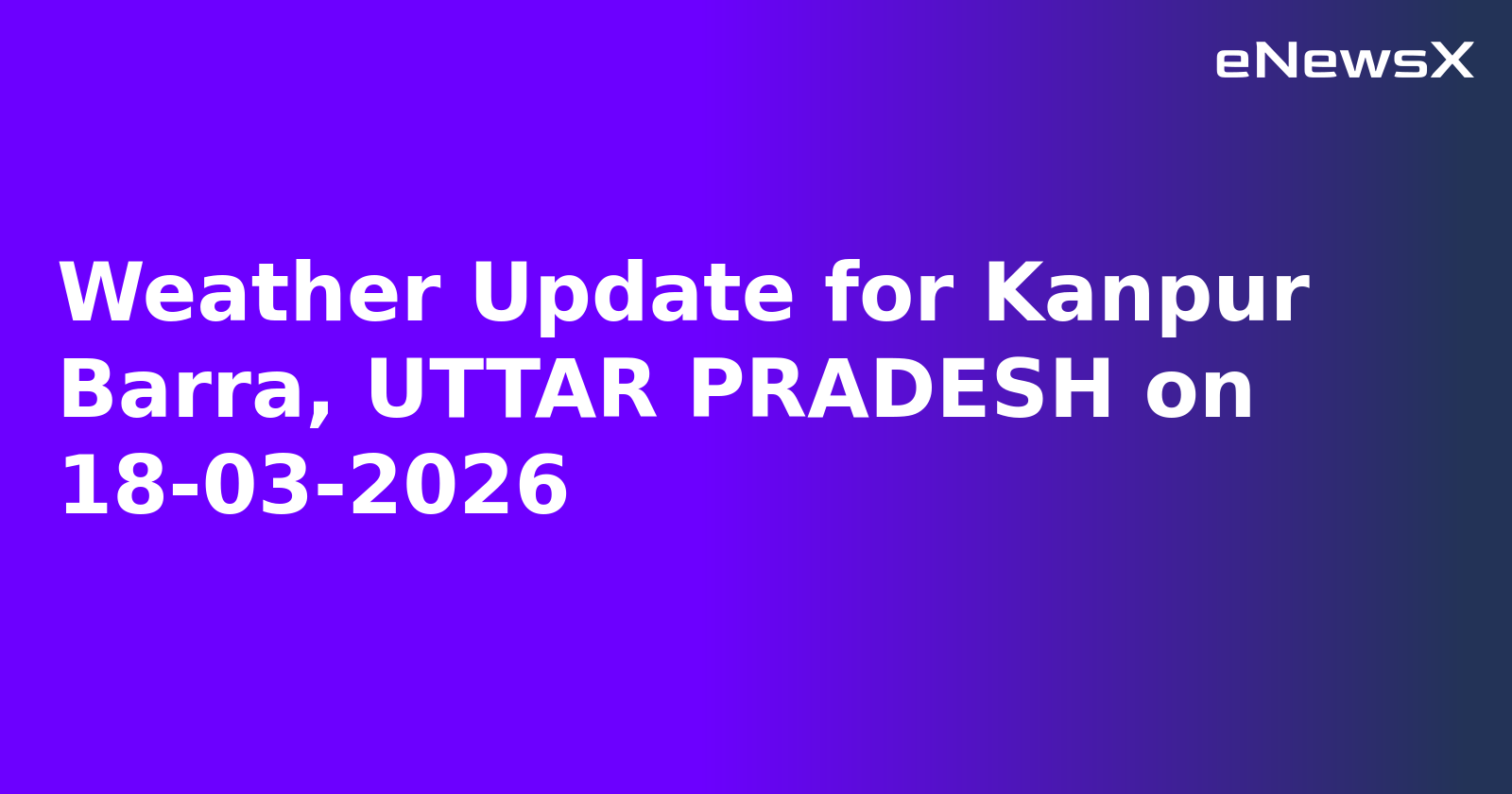 Weather Update for Kanpur Barra, UTTAR PRADESH on 18-03-2026