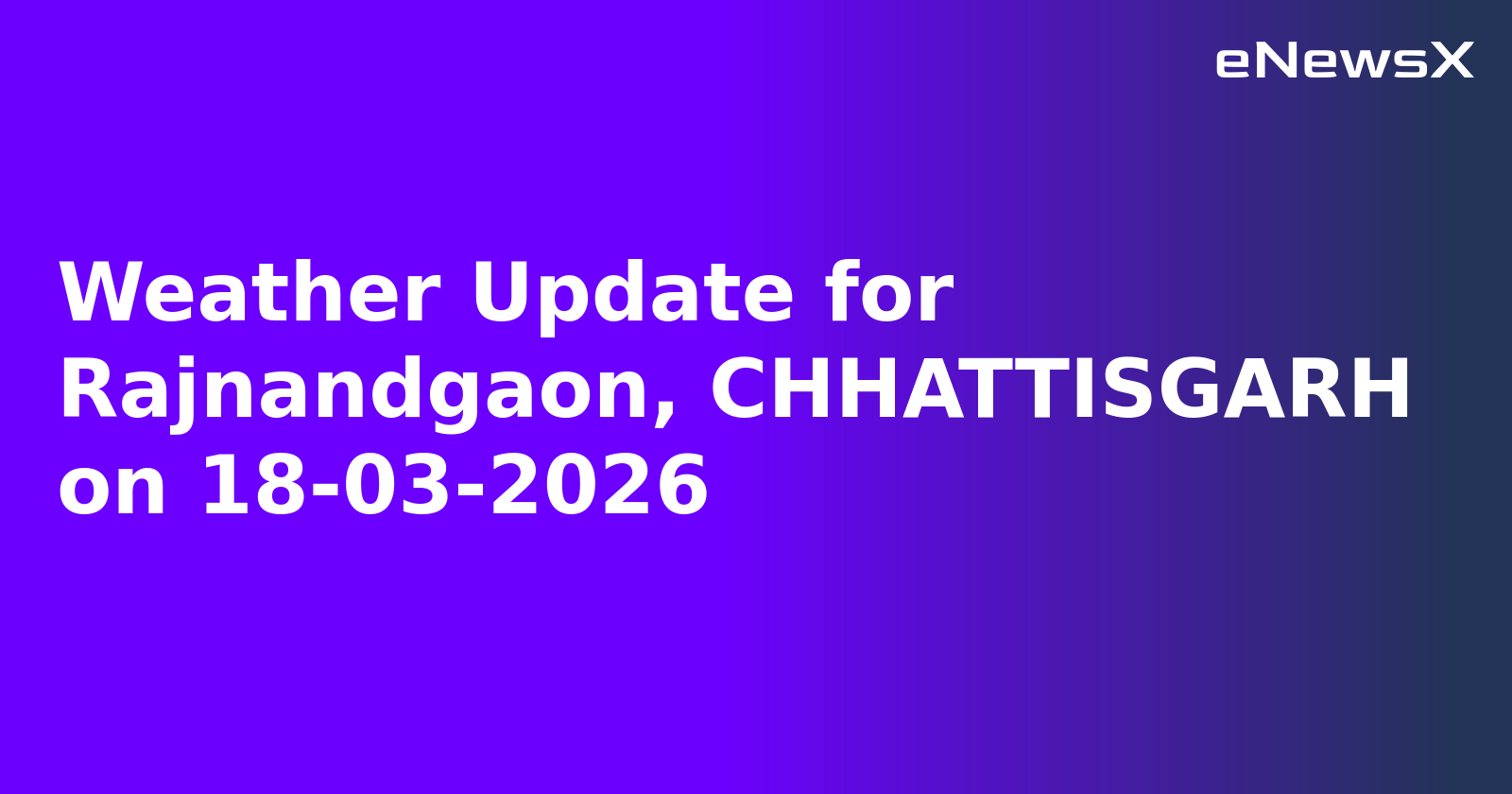 Weather Update for Rajnandgaon, CHHATTISGARH on 18-03-2026
