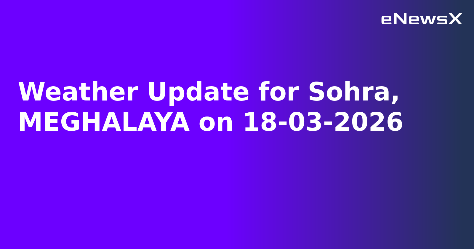 Weather Update for Sohra, MEGHALAYA on 18-03-2026