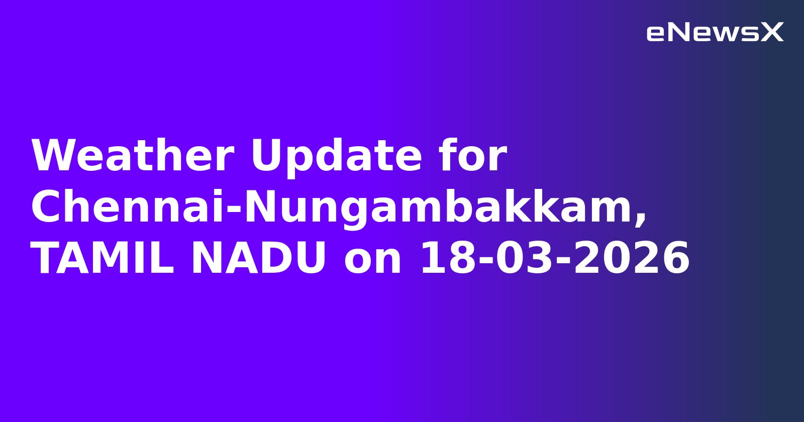 Weather Update for Chennai-Nungambakkam, TAMIL NADU on 18-03-2026