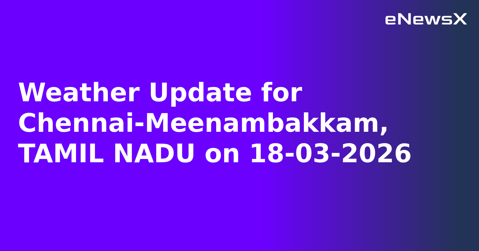 Weather Update for Chennai-Meenambakkam, TAMIL NADU on 18-03-2026