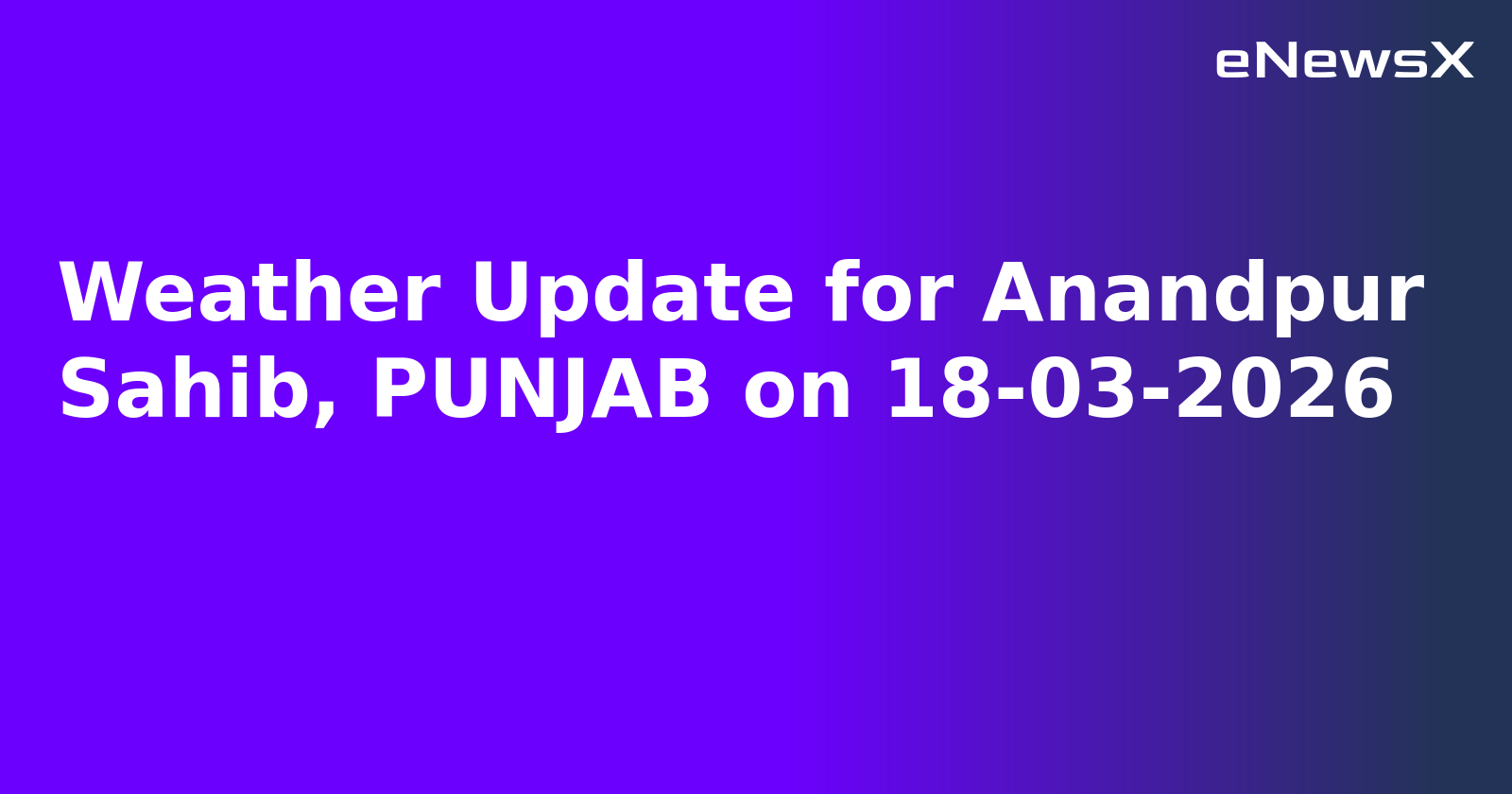 Weather Update for Anandpur Sahib, PUNJAB on 18-03-2026