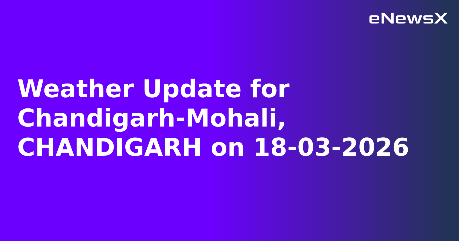 Weather Update for Chandigarh-Mohali, CHANDIGARH on 18-03-2026