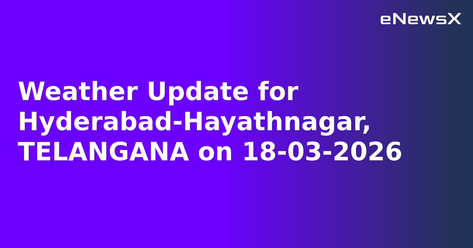 Weather Update for Hyderabad-Hayathnagar, TELANGANA on 18-03-2026