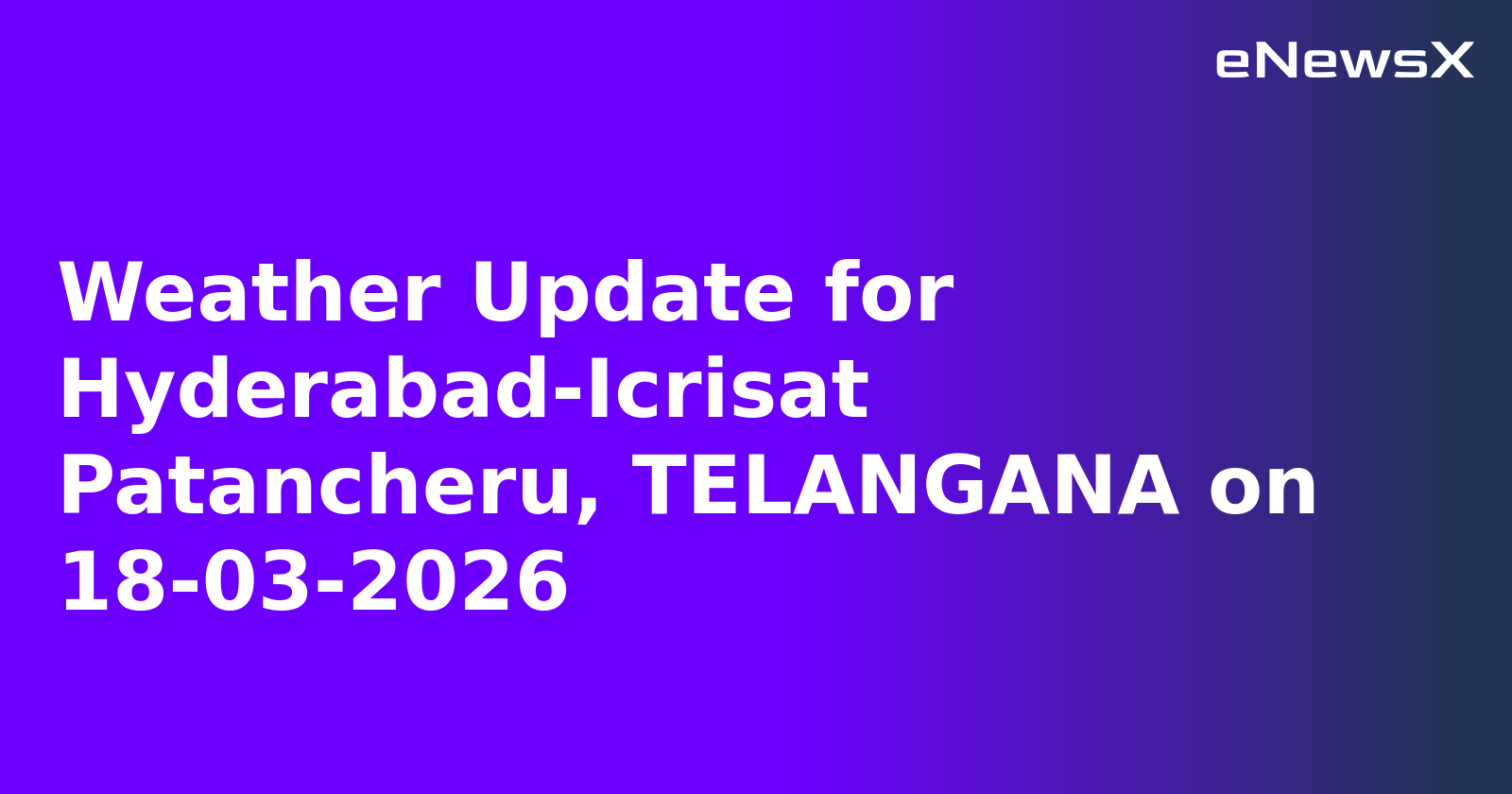 Weather Update for Hyderabad-Icrisat Patancheru, TELANGANA on 18-03-2026