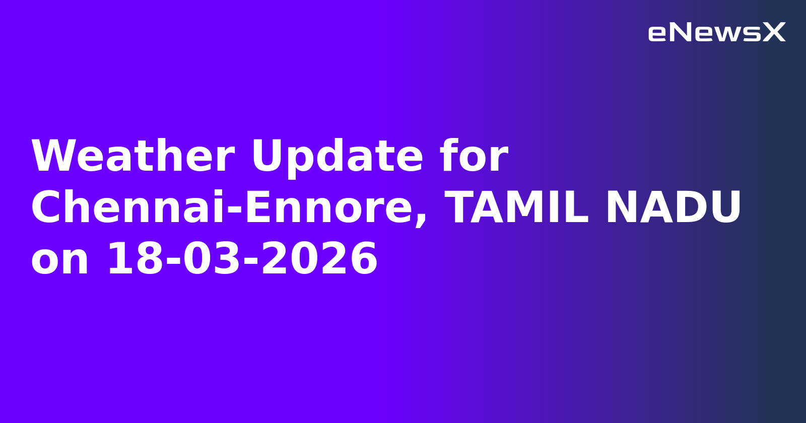 Weather Update for Chennai-Ennore, TAMIL NADU on 18-03-2026