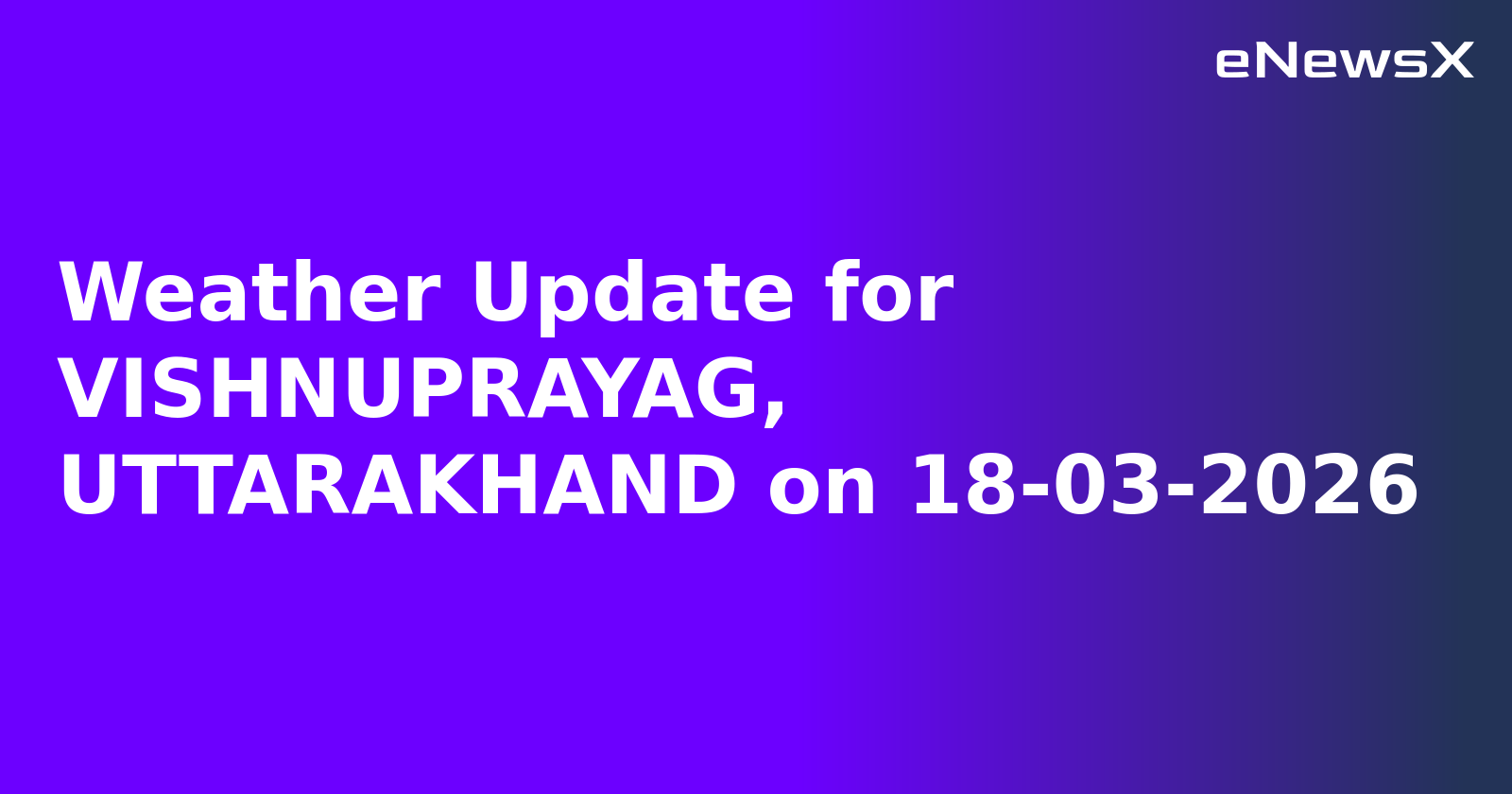 Weather Update for VISHNUPRAYAG, UTTARAKHAND on 18-03-2026