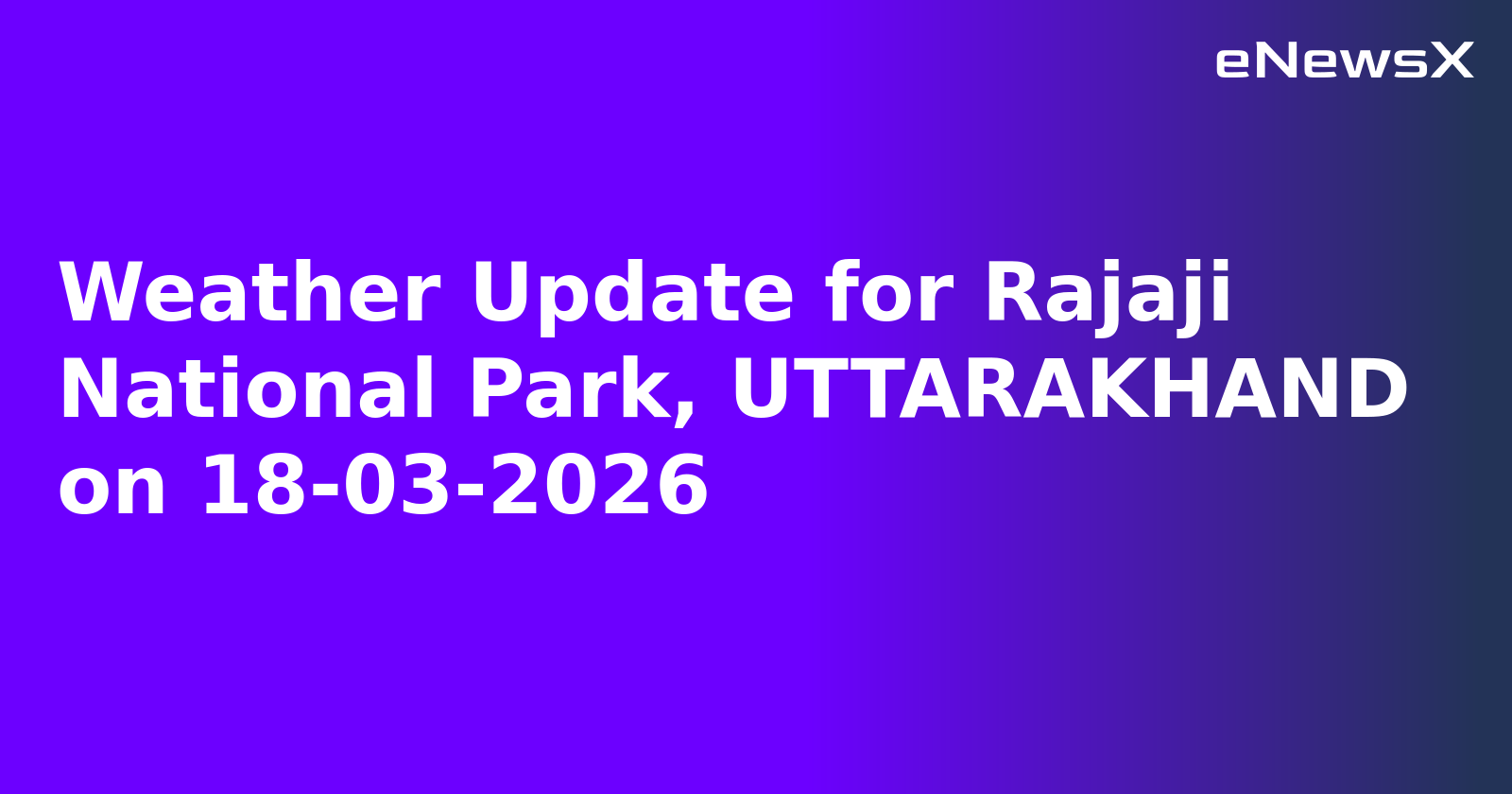 Weather Update for Rajaji National Park, UTTARAKHAND on 18-03-2026