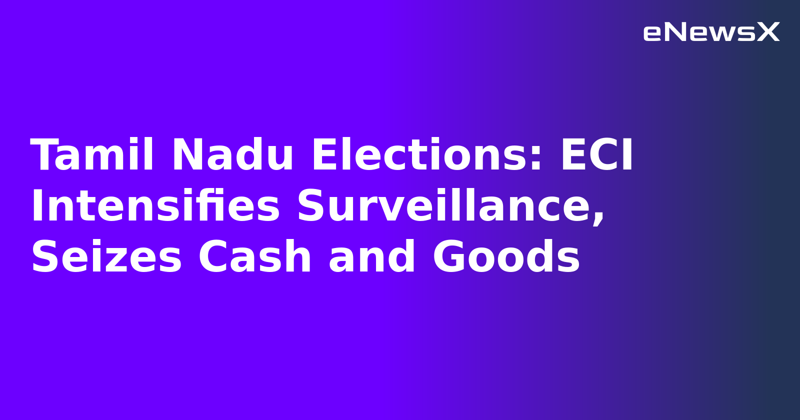 Tamil Nadu Elections: ECI Intensifies Surveillance, Seizes Cash and Goods