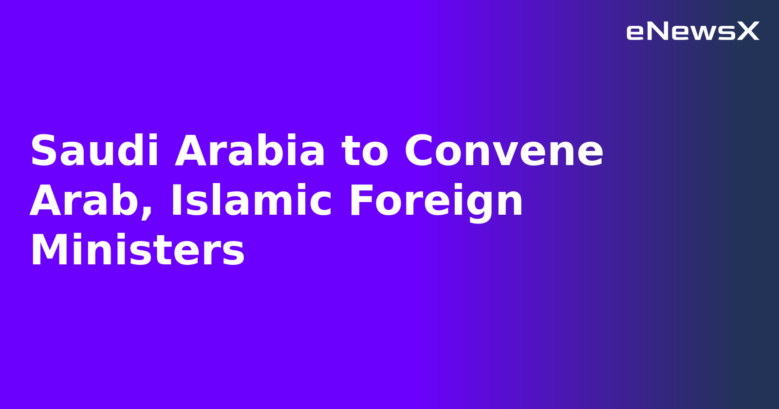 Saudi Arabia to Convene Arab, Islamic Foreign Ministers.webp Saudi Arabia to Convene Arab, Islamic Foreign Ministers.webp