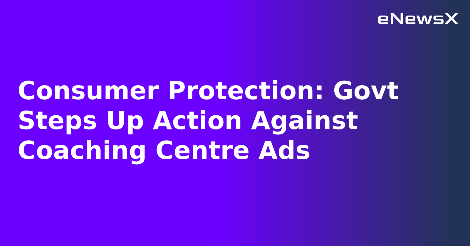 Consumer Protection: Govt Steps Up Action Against Coaching Centre Ads