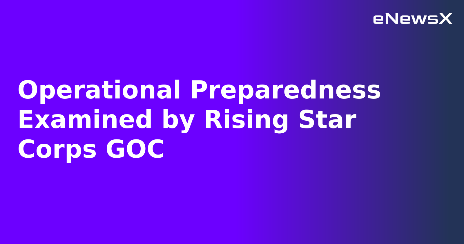 Operational Preparedness Examined by Rising Star Corps GOC.webp