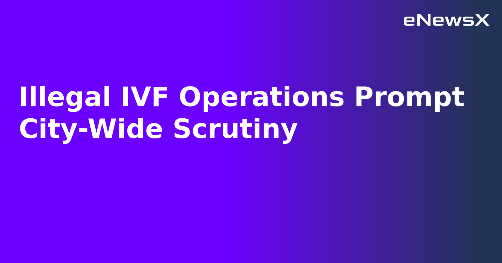Illegal IVF Operations Prompt City-Wide Scrutiny.webp