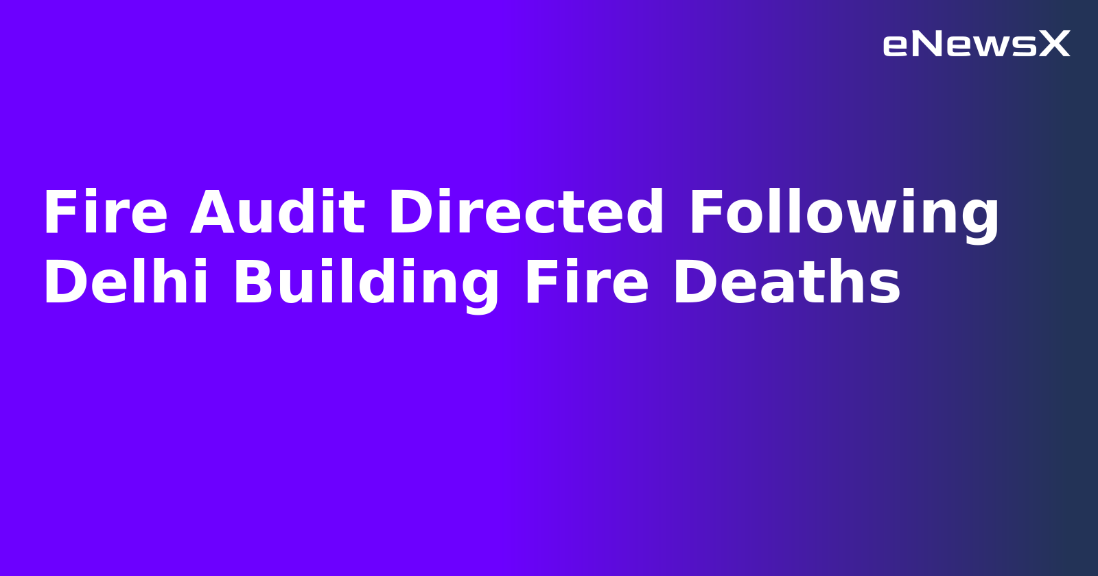Fire Audit Directed Following Delhi Building Fire Deaths.webp
